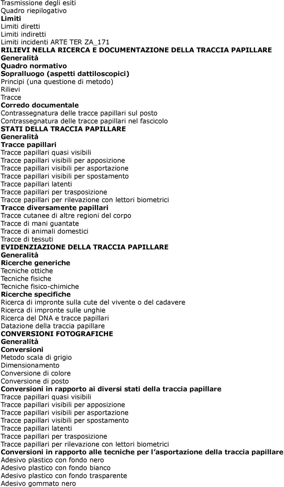 DELLA TRACCIA PAPILLARE Tracce papillari Tracce papillari quasi visibili Tracce papillari visibili per apposizione Tracce papillari visibili per asportazione Tracce papillari visibili per spostamento