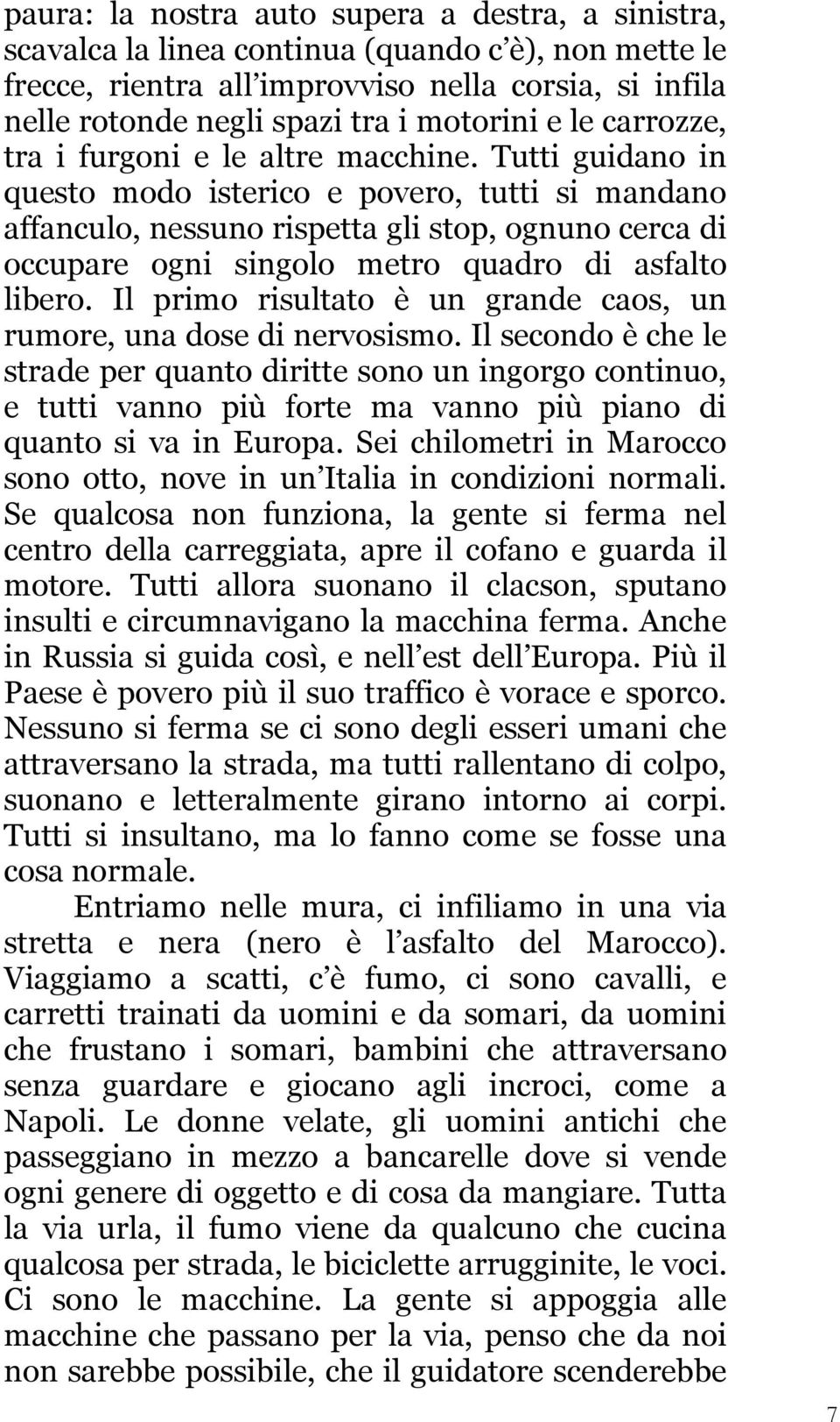 Tutti guidano in questo modo isterico e povero, tutti si mandano affanculo, nessuno rispetta gli stop, ognuno cerca di occupare ogni singolo metro quadro di asfalto libero.