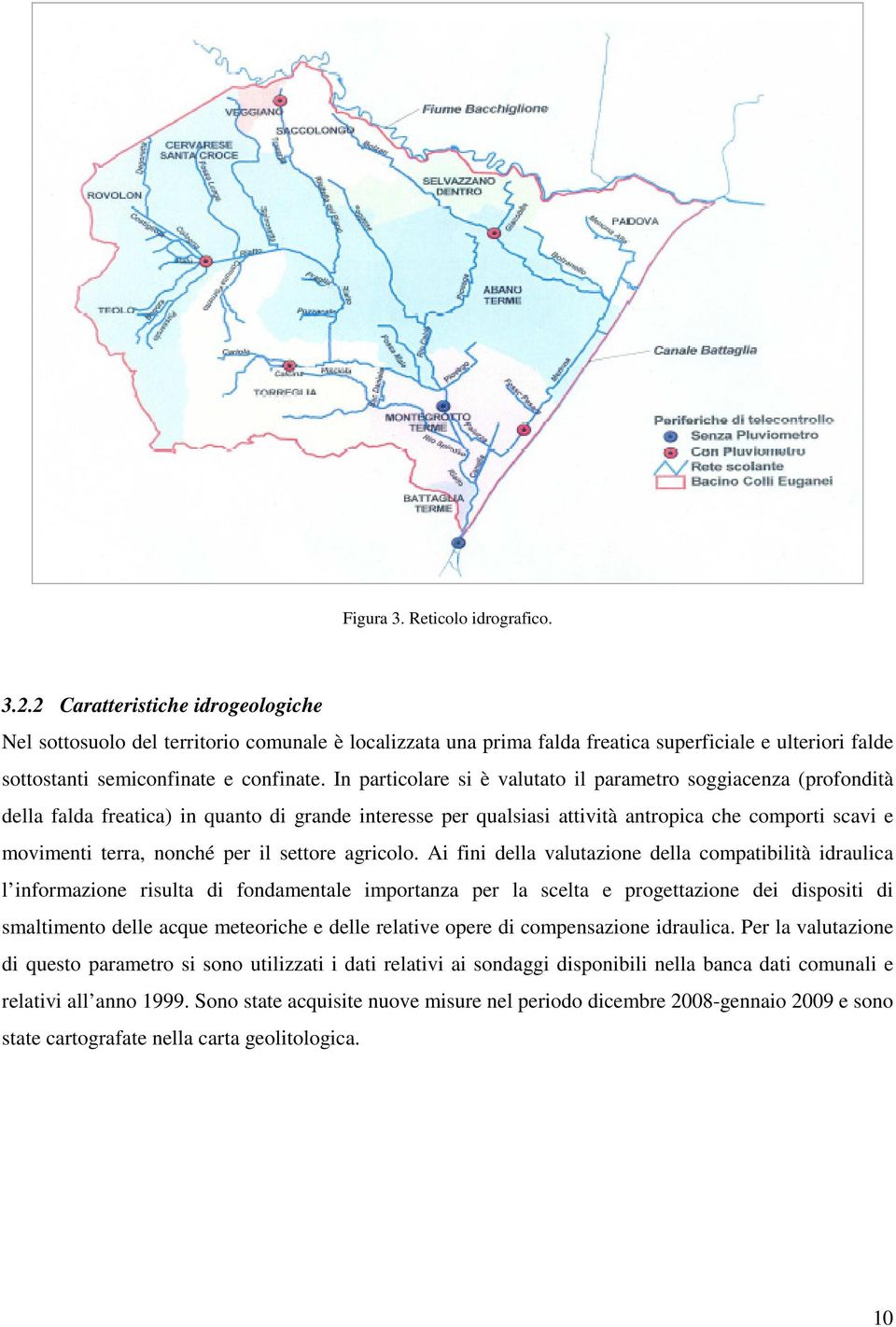 In particolare si è valutato il parametro soggiacenza (profondità della falda freatica) in quanto di grande interesse per qualsiasi attività antropica che comporti scavi e movimenti terra, nonché per