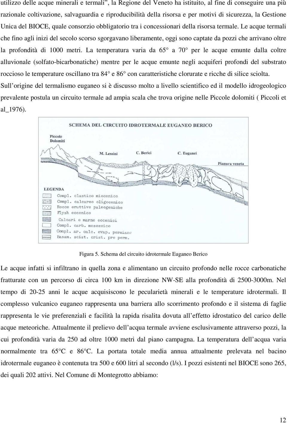 Le acque termali che fino agli inizi del secolo scorso sgorgavano liberamente, oggi sono captate da pozzi che arrivano oltre la profondità di 1000 metri.