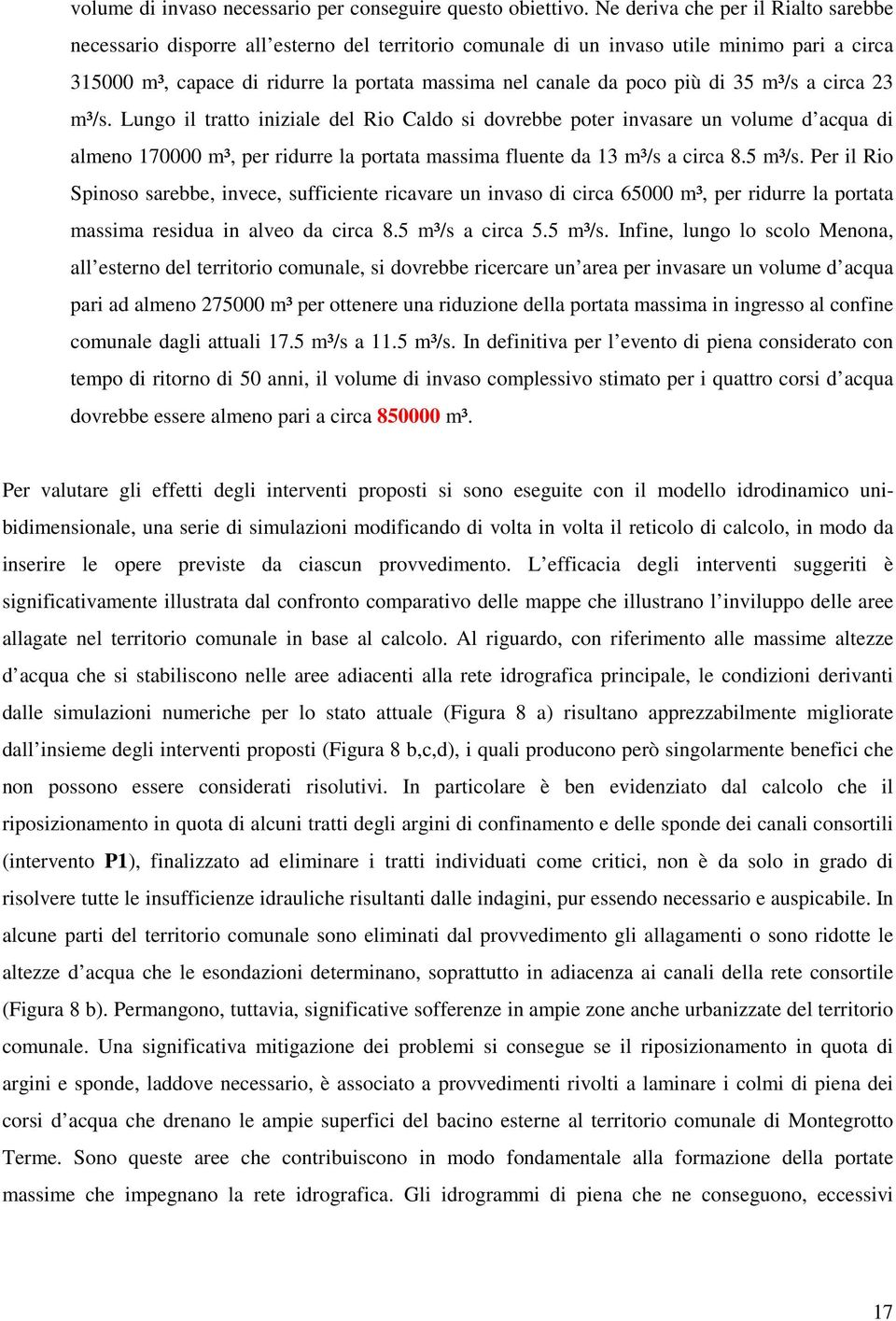 più di 35 m³/s a circa 23 m³/s. Lungo il tratto iniziale del Rio Caldo si dovrebbe poter invasare un volume d acqua di almeno 170000 m³, per ridurre la portata massima fluente da 13 m³/s a circa 8.