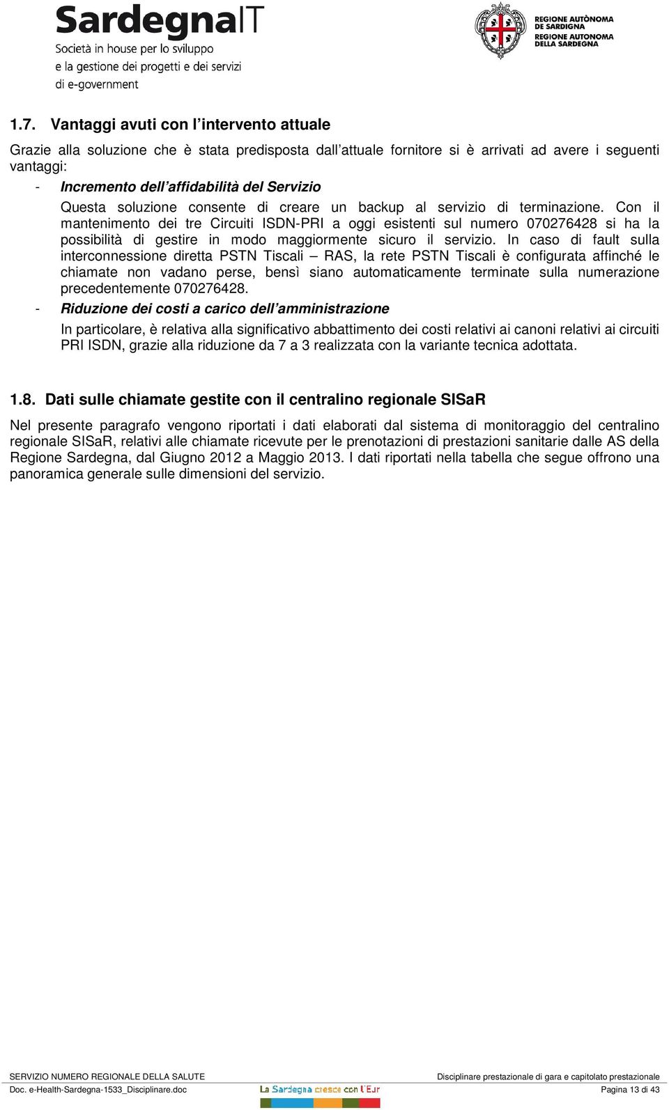 Con il mantenimento dei tre Circuiti ISDN-PRI a oggi esistenti sul numero 070276428 si ha la possibilità di gestire in modo maggiormente sicuro il servizio.