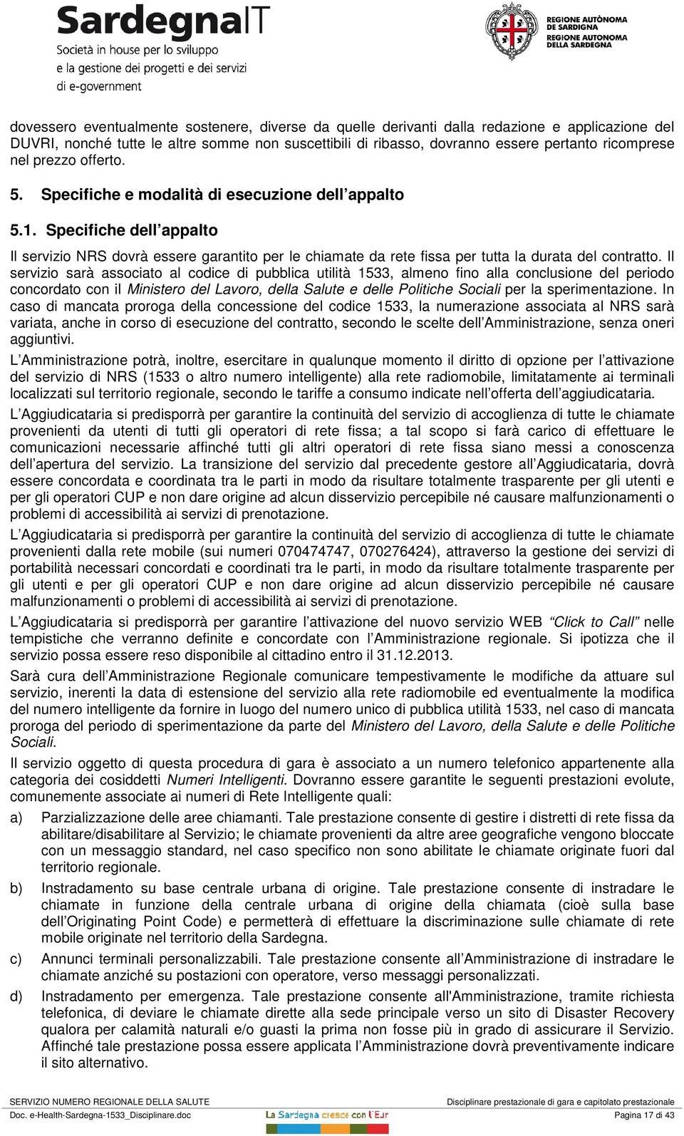 Specifiche dell appalto Il servizio NRS dovrà essere garantito per le chiamate da rete fissa per tutta la durata del contratto.