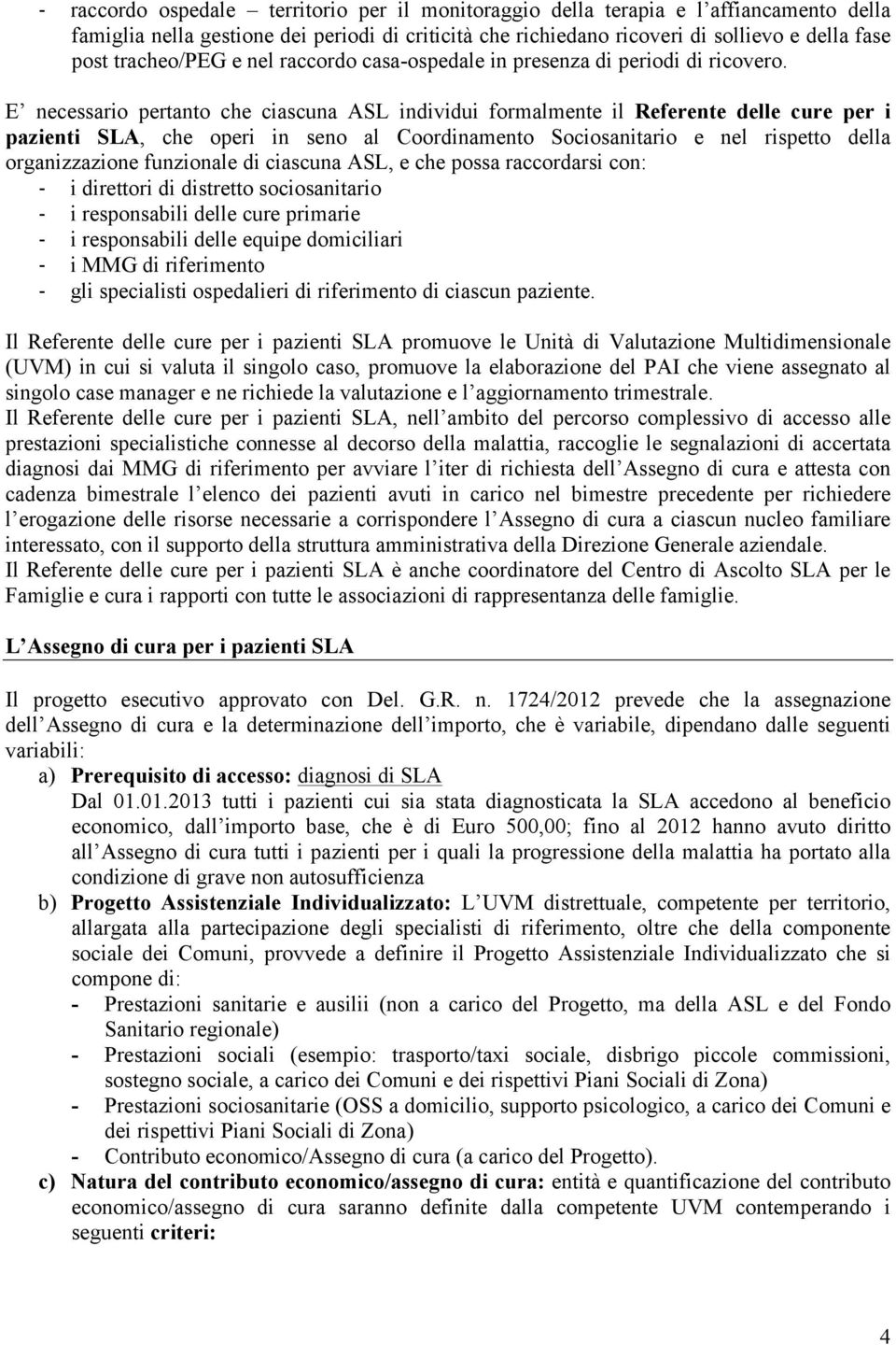 E necessario pertanto che ciascuna ASL individui formalmente il Referente delle cure per i pazienti SLA, che operi in seno al Coordinamento Sociosanitario e nel rispetto della organizzazione