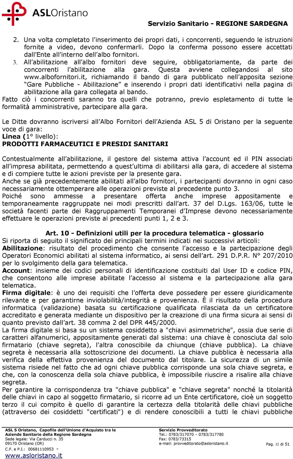 All abilitazione all albo fornitori deve seguire, obbligatoriamente, da parte dei concorrenti l abilitazione alla gara. Questa avviene collegandosi al sito www.albofornitori.