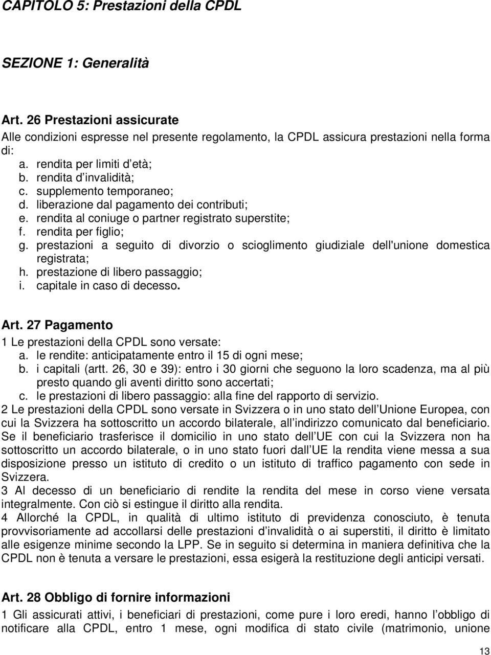 rendita per figlio; g. prestazioni a seguito di divorzio o scioglimento giudiziale dell'unione domestica registrata; h. prestazione di libero passaggio; i. capitale in caso di decesso. Art.