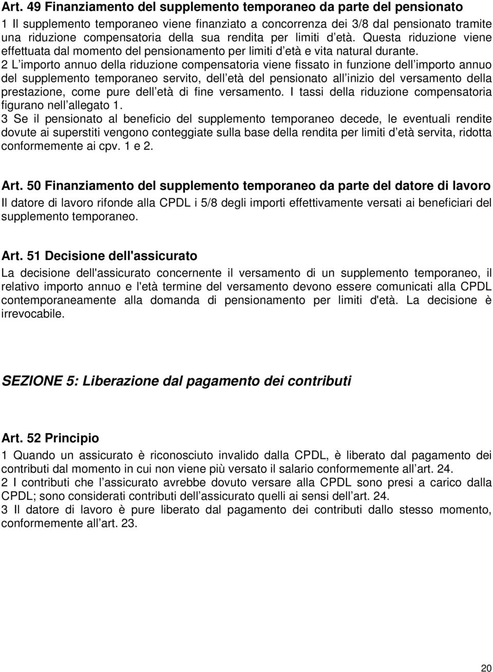 2 L importo annuo della riduzione compensatoria viene fissato in funzione dell importo annuo del supplemento temporaneo servito, dell età del pensionato all inizio del versamento della prestazione,