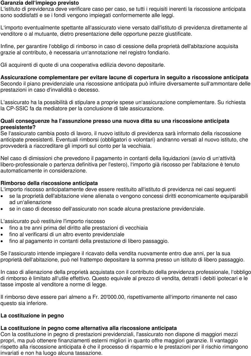 L importo eventualmente spettante all assicurato viene versato dall'istituto di previdenza direttamente al venditore o al mutuante, dietro presentazione delle opportune pezze giustificate.