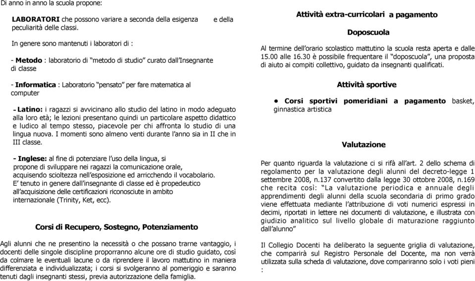 Latino: i ragazzi si avvicinano allo studio del latino in modo adeguato alla loro età; le lezioni presentano quindi un particolare aspetto didattico e ludico al tempo stesso, piacevole per chi