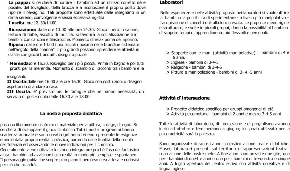 30: Gioco libero in salone, lettura di fiabe, ascolto di musica: si favorirà la socializzazione tra i bambini con canzoni e filastrocche. Momento di relax prima del riposino. Riposo: dalle ore 14.