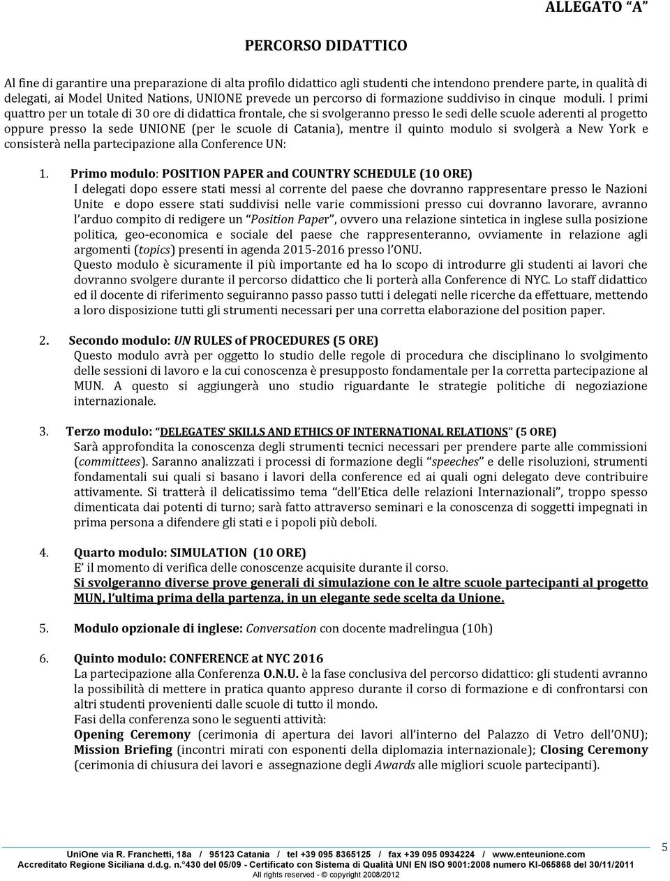 I primi quattro per un totale di 30 ore di didattica frontale, che si svolgeranno presso le sedi delle scuole aderenti al progetto oppure presso la sede UNIONE (per le scuole di Catania), mentre il