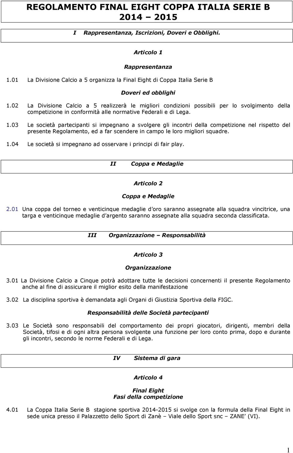 02 La Divisione Calcio a 5 realizzerà le migliori condizioni possibili per lo svolgimento della competizione in conformità alle normative Federali e di Lega. 1.