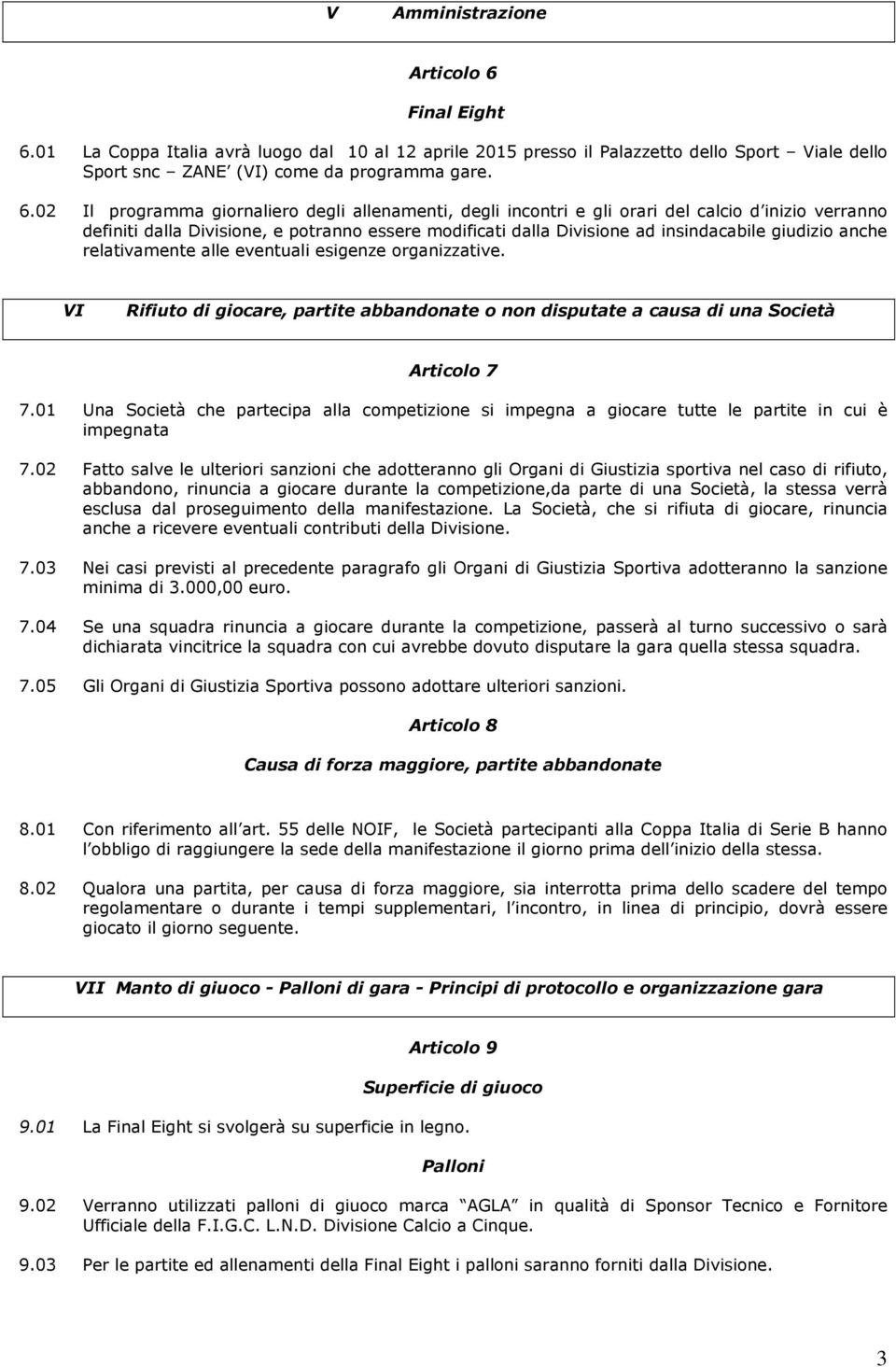 01 La Coppa Italia avrà luogo dal 10 al 12 aprile 2015 presso il Palazzetto dello Sport Viale dello Sport snc ZANE (VI) come da programma gare. 6.