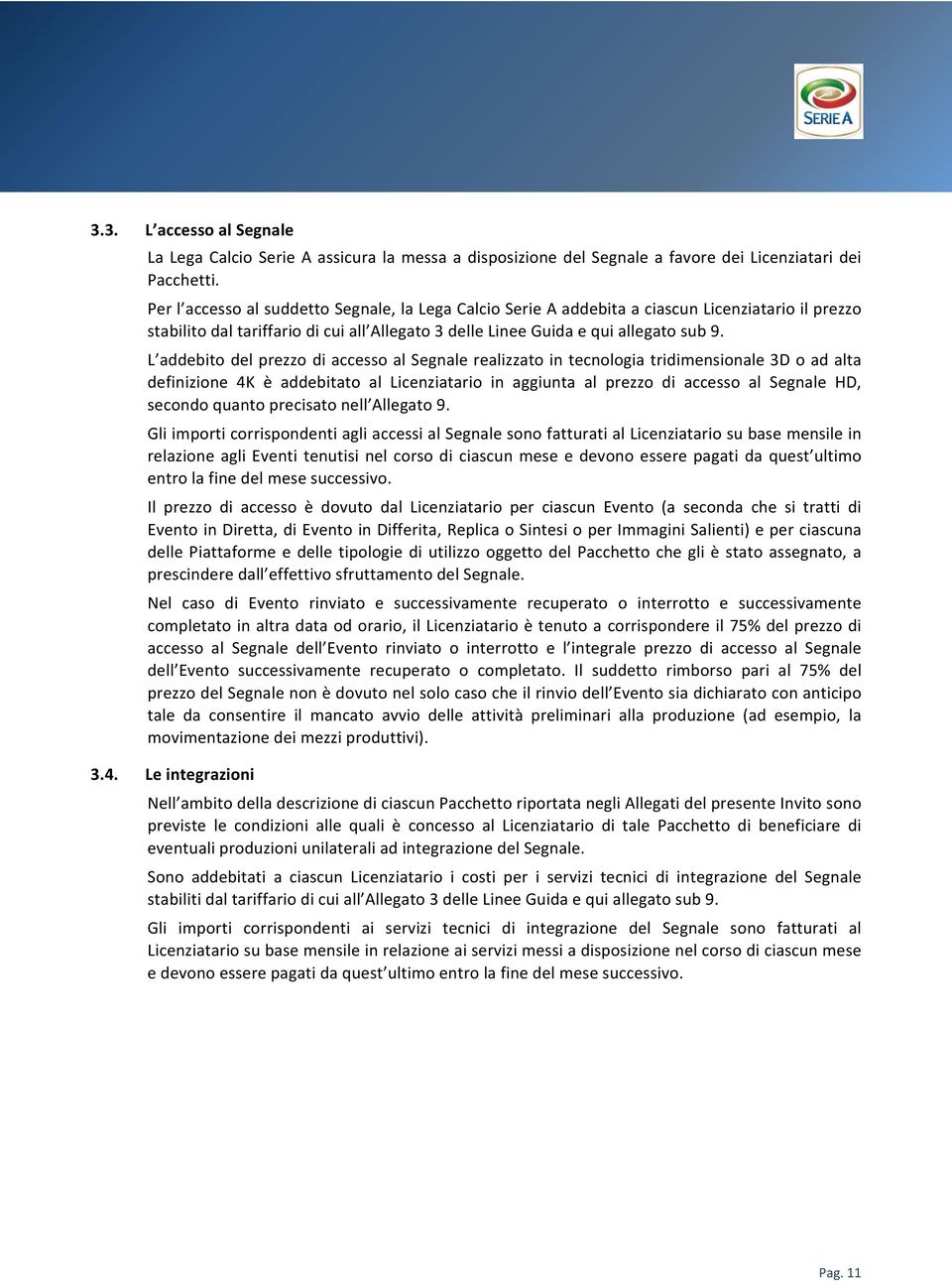 L addebito del prezzo di accesso al Segnale realizzato in tecnologia tridimensionale 3D o ad alta definizione 4K è addebitato al Licenziatario in aggiunta al prezzo di accesso al Segnale HD, secondo