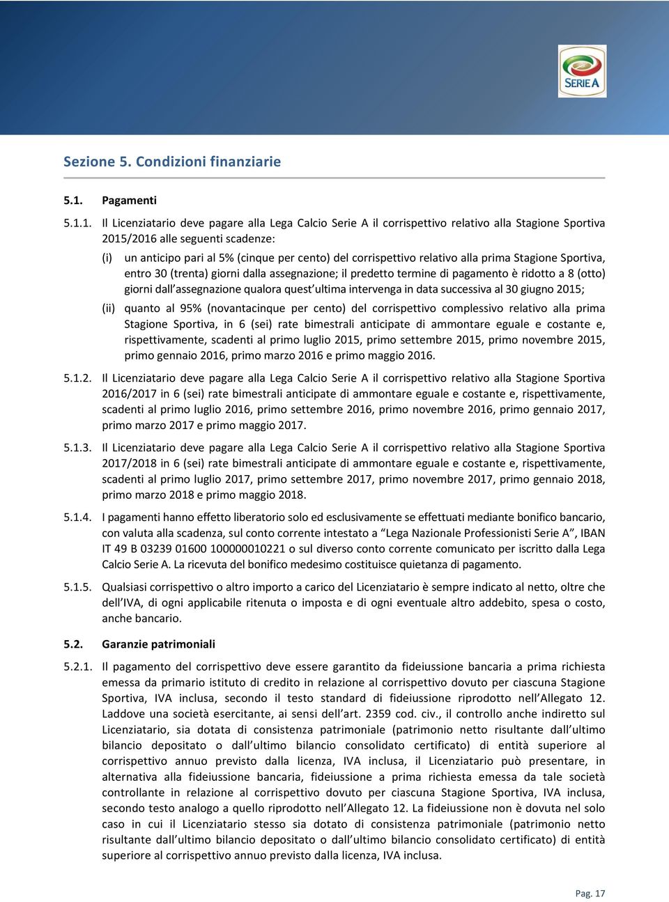 1. Il Licenziatario deve pagare alla Lega Calcio Serie A il corrispettivo relativo alla Stagione Sportiva 2015/2016 alle seguenti scadenze: (i) un anticipo pari al 5% (cinque per cento) del