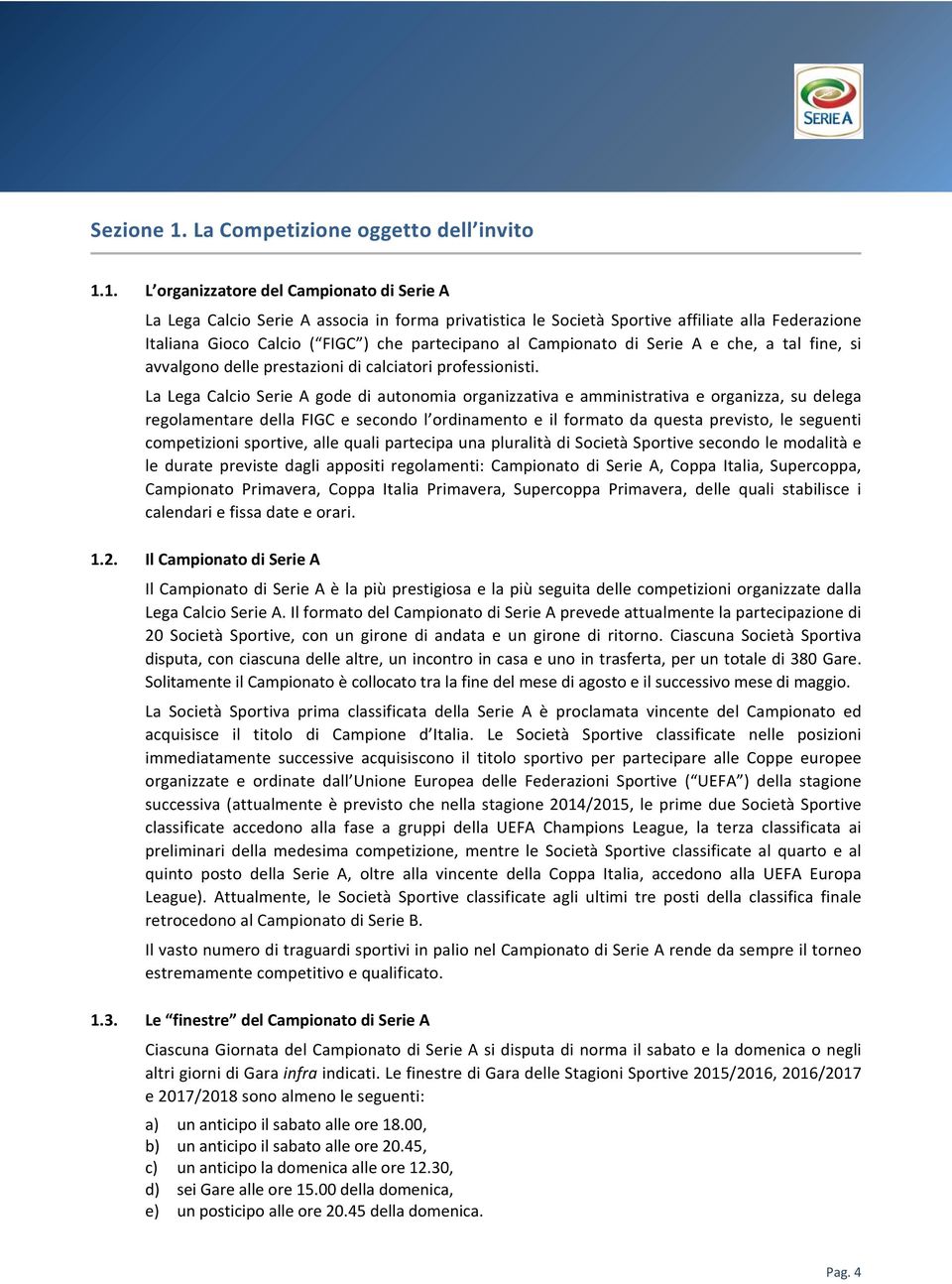 1. L organizzatore del Campionato di Serie A La Lega Calcio Serie A associa in forma privatistica le Società Sportive affiliate alla Federazione Italiana Gioco Calcio ( FIGC ) che partecipano al