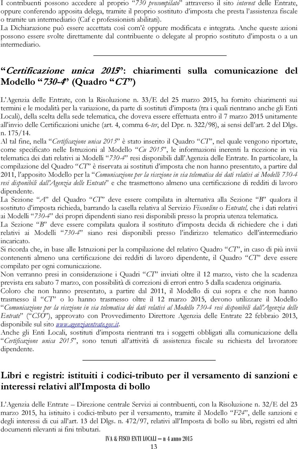 Anche queste azioni possono essere svolte direttamente dal contribuente o delegate al proprio sostituto d imposta o a un intermediario.