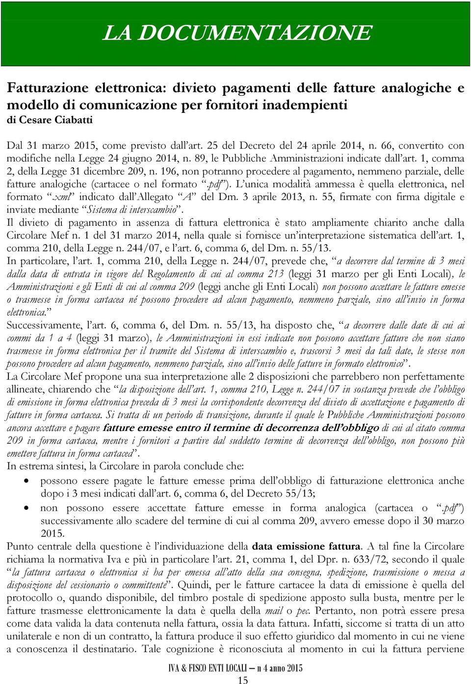 196, non potranno procedere al pagamento, nemmeno parziale, delle fatture analogiche (cartacee o nel formato.pdf ). L unica modalità ammessa è quella elettronica, nel formato.