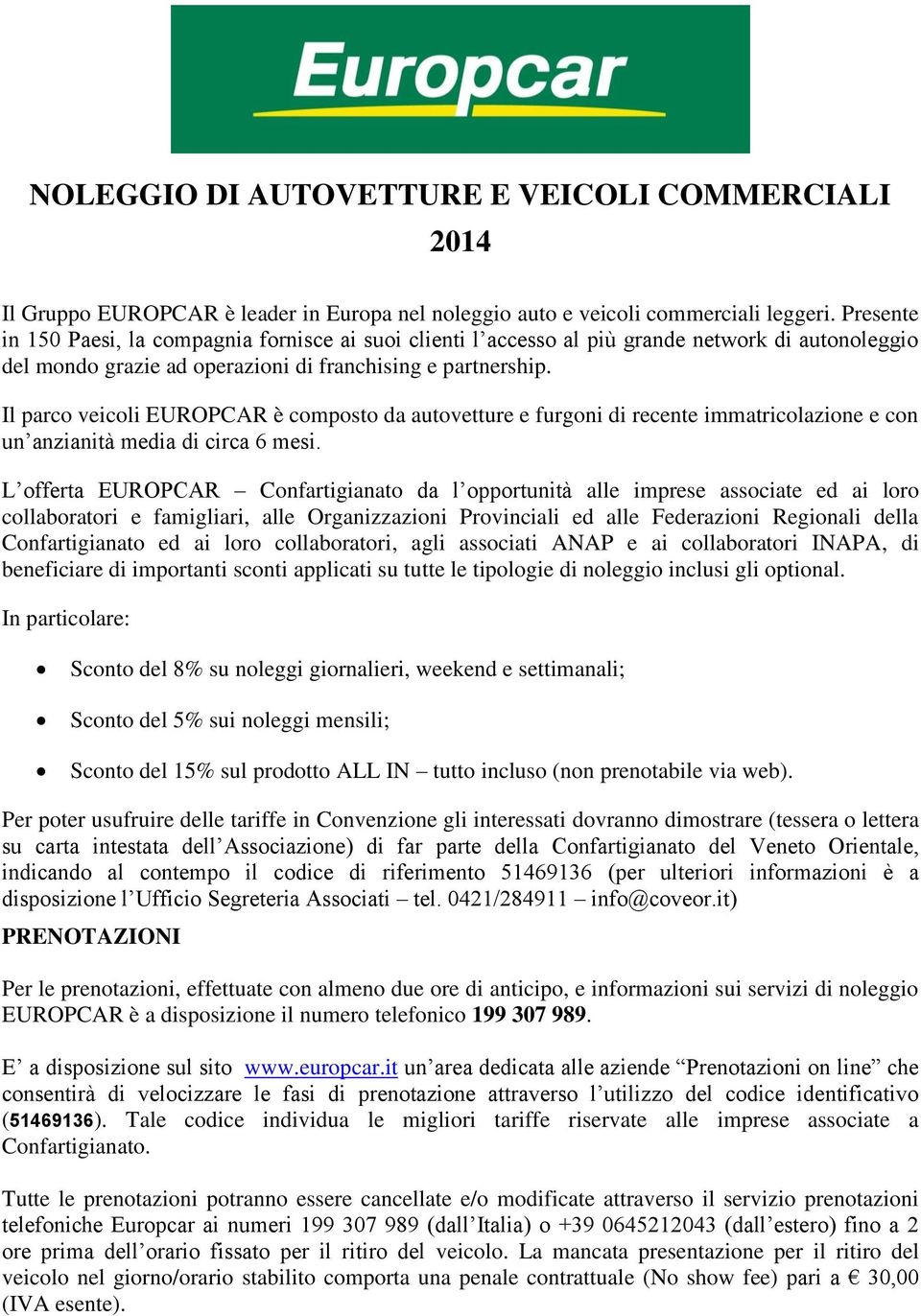 Il parco veicoli EUROPCAR è composto da autovetture e furgoni di recente immatricolazione e con un anzianità media di circa 6 mesi.