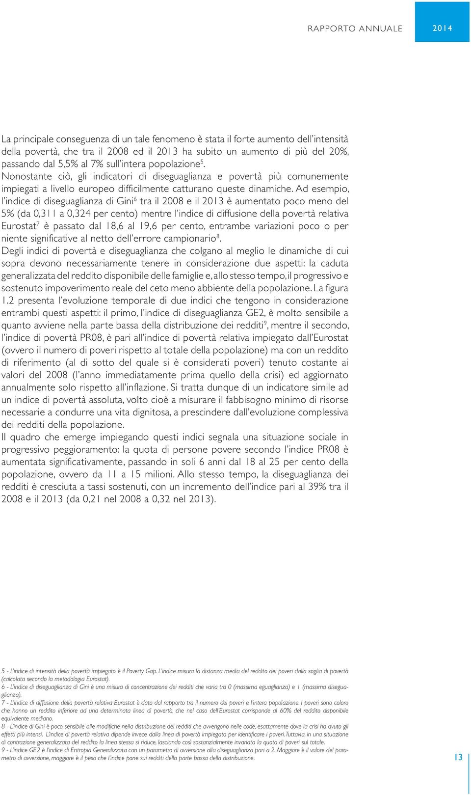 Ad esempio, l indice di diseguaglianza di Gini 6 tra il 2008 e il 2013 è aumentato poco meno del 5% (da 0,311 a 0,324 per cento) mentre l indice di diffusione della povertà relativa Eurostat 7 è