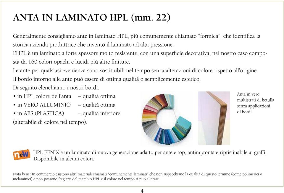 Le ante per qualsiasi evenienza sono sostituibili nel tempo senza alterazioni di colore rispetto all origine. Il bordo intorno alle ante può essere di ottima qualità o semplicemente estetico.