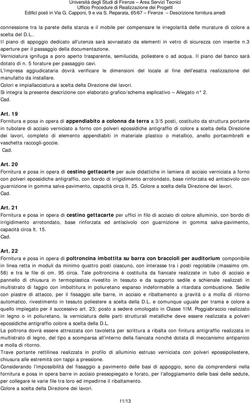 Verniciatura ignifuga a poro aperto trasparente, semilucida, poliestere o ad acqua. Il piano del banco sarà dotato di n. 5 forature per passaggio cavi.