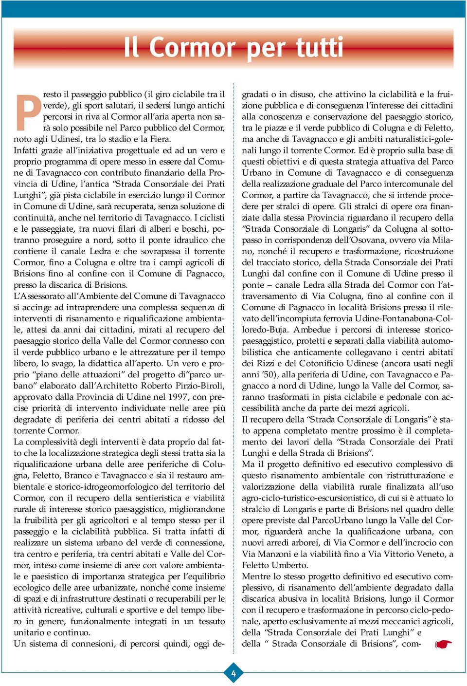 Infatti grazie all iniziativa progettuale ed ad un vero e proprio programma di opere messo in essere dal Comune di Tavagnacco con contributo finanziario della Provincia di Udine, l antica Strada