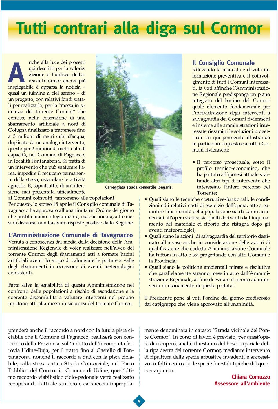 finalizzato a trattenere fino a 3 milioni di metri cubi d acqua, duplicato da un analogo intervento, questo per 2 milioni di metri cubi di capacità, nel Comune di Pagnacco, in località Fontanabona.