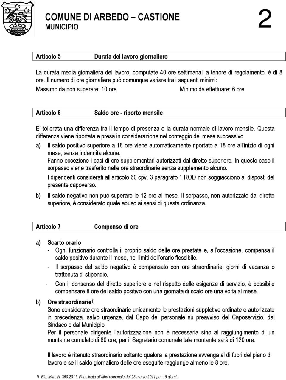 fra il tempo di presenza e la durata normale di lavoro mensile. Questa differenza viene riportata e presa in considerazione nel conteggio del mese successivo.