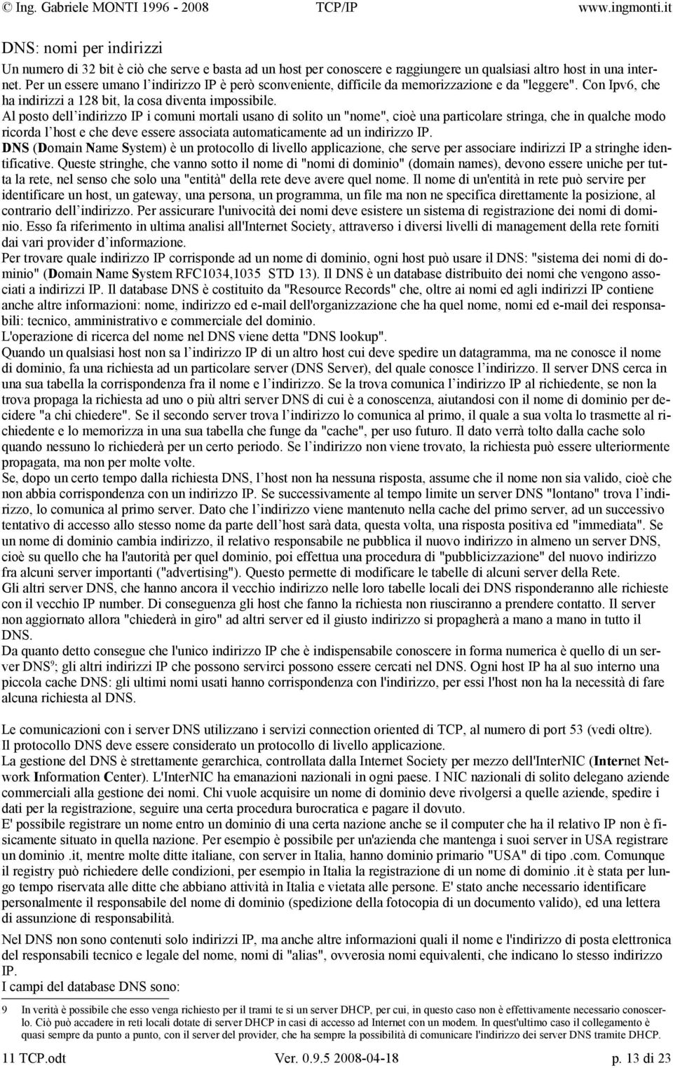 Al posto dell indirizzo IP i comuni mortali usano di solito un "nome", cioè una particolare stringa, che in qualche modo ricorda l host e che deve essere associata automaticamente ad un indirizzo IP.