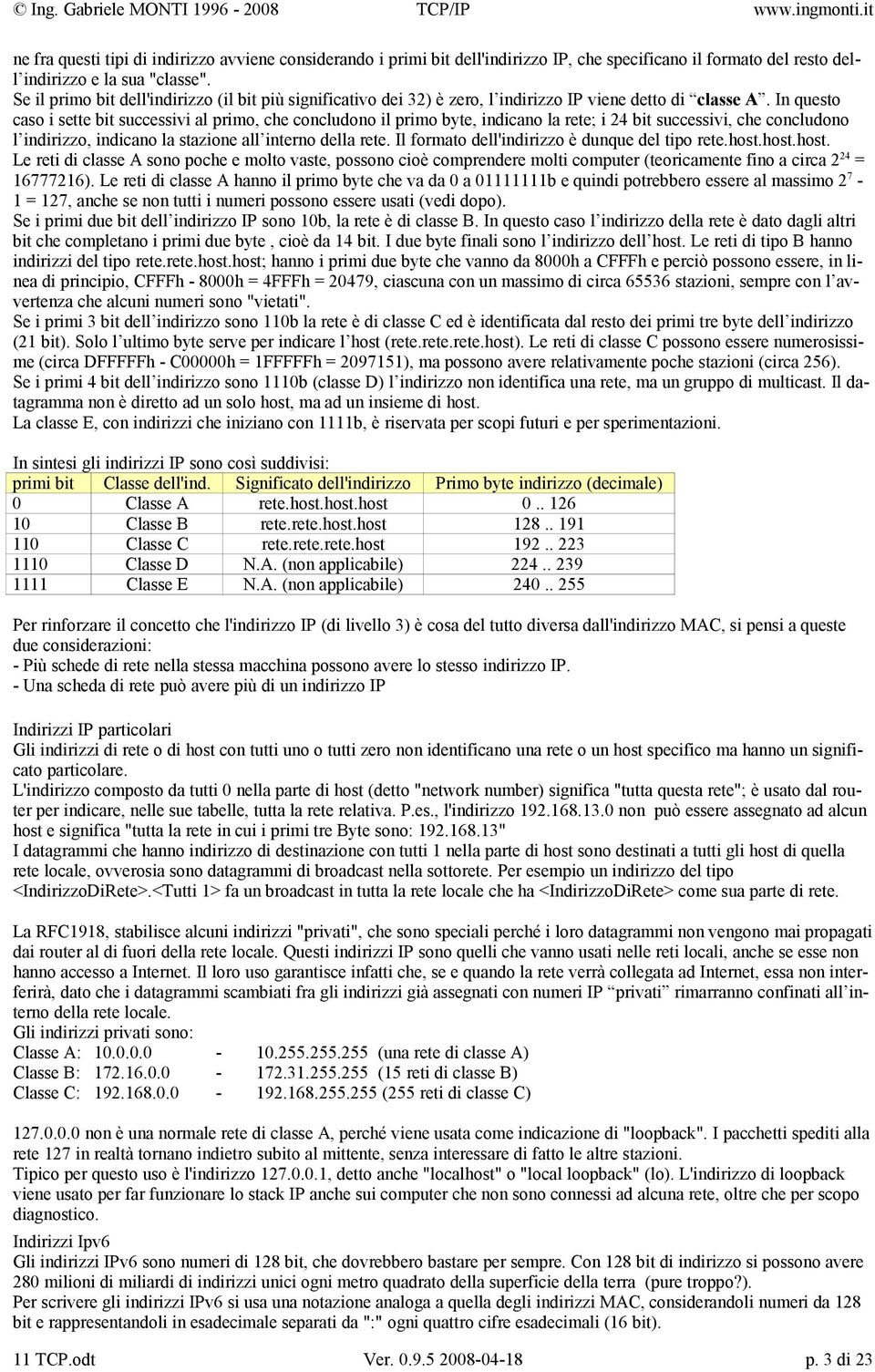 In questo caso i sette bit successivi al primo, che concludono il primo byte, indicano la rete; i 24 bit successivi, che concludono l indirizzo, indicano la stazione all interno della rete.