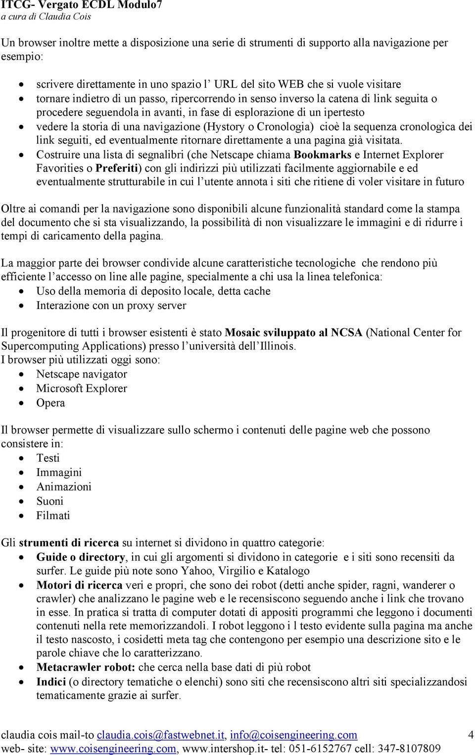 Cronologia) cioè la sequenza cronologica dei link seguiti, ed eventualmente ritornare direttamente a una pagina già visitata.