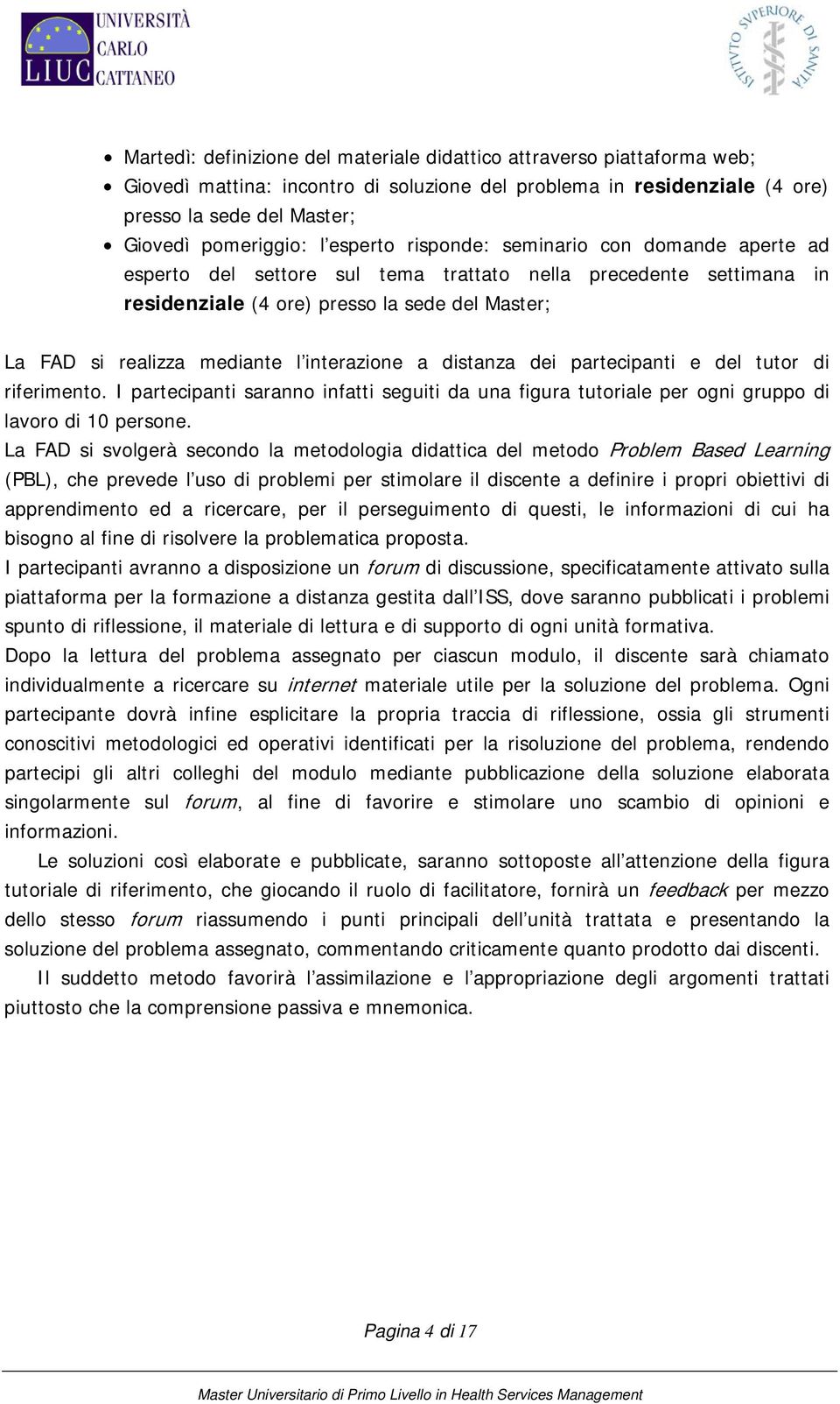 dei partecipanti e del tutor di riferimento. I partecipanti saranno infatti seguiti da una figura tutoriale per ogni gruppo di lavoro di 10 persone.