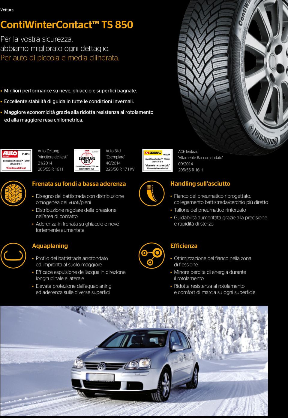 Auto Zeitung "Vincitore del test" 21/2014 205/55 R 16 H Auto Bild "Esemplare" 40/2014 225/50 R 17 H/V ACE lenkrad "Altamente Raccomandato" 09/2014 205/55 R 16 H Frenata su fondi a bassa aderenza