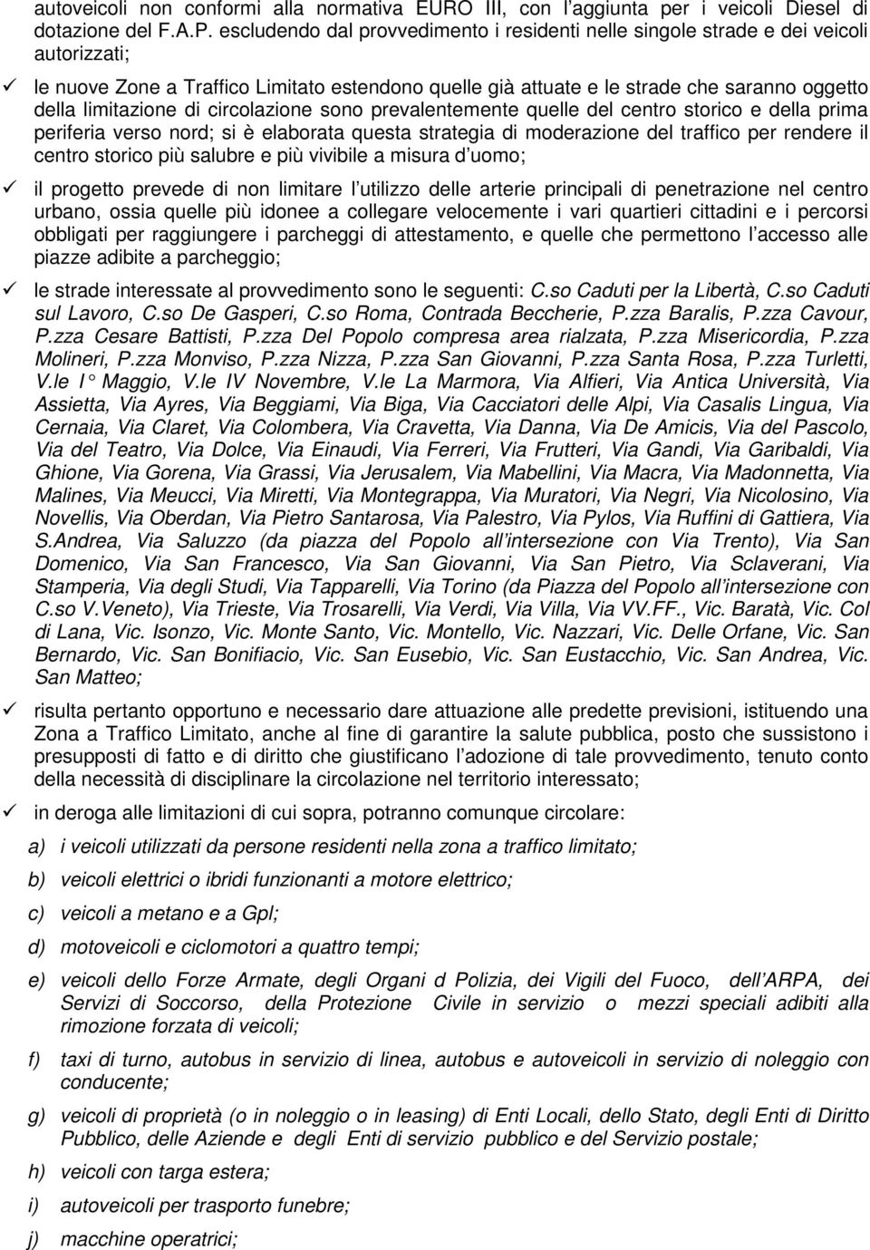 limitazione di circolazione sono prevalentemente quelle del centro storico e della prima periferia verso nord; si è elaborata questa strategia di moderazione del traffico per rendere il centro