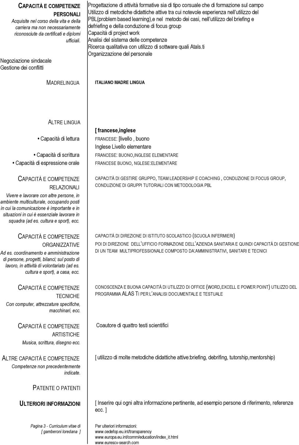 esperienza nell utilizzo del PBL(problem based learning),e nel metodo dei casi, nell utilizzo del briefing e defriefing e della conduzione di focus group Capacità di project work Analisi del sistema