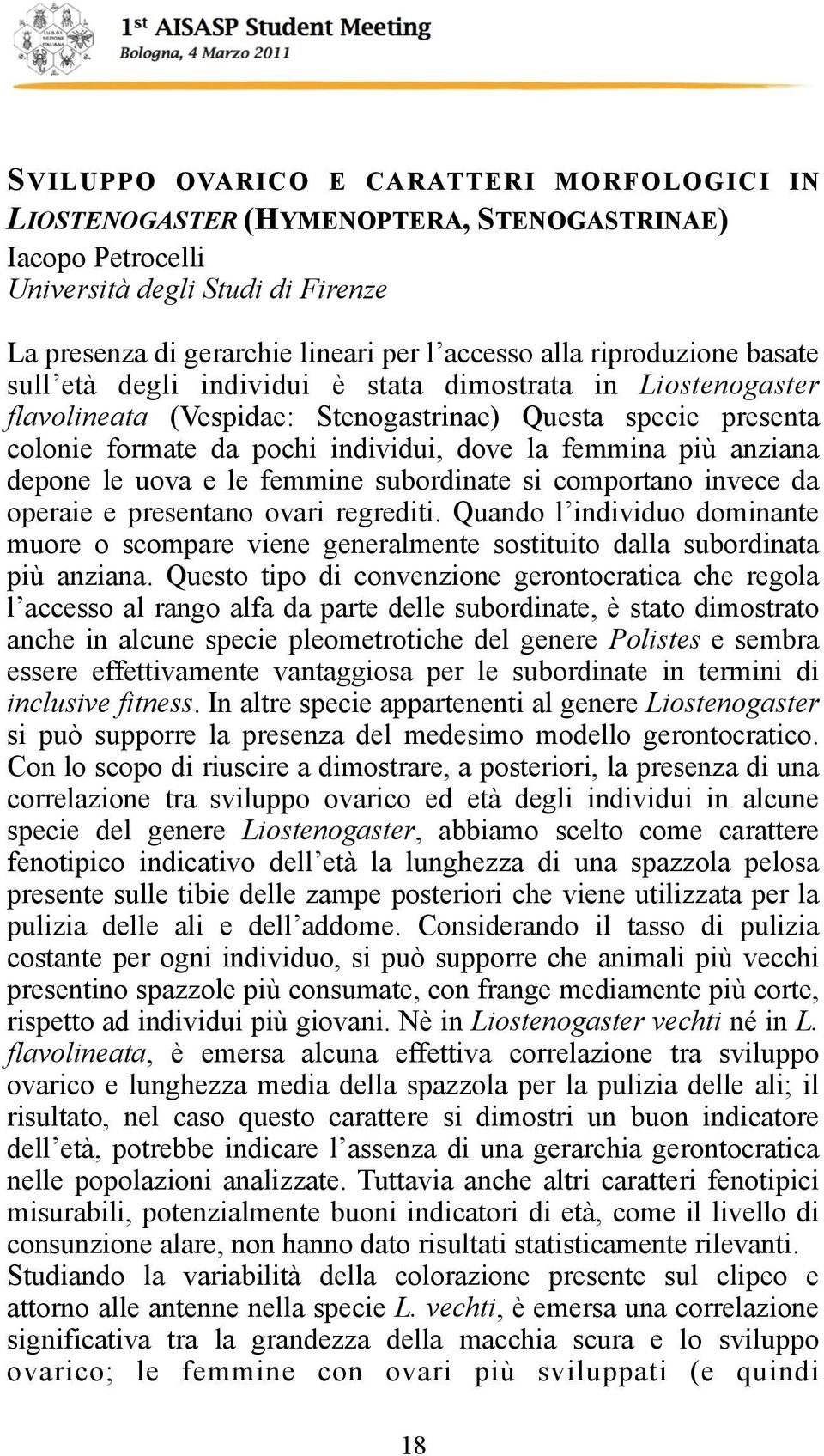 più anziana depone le uova e le femmine subordinate si comportano invece da operaie e presentano ovari regrediti.