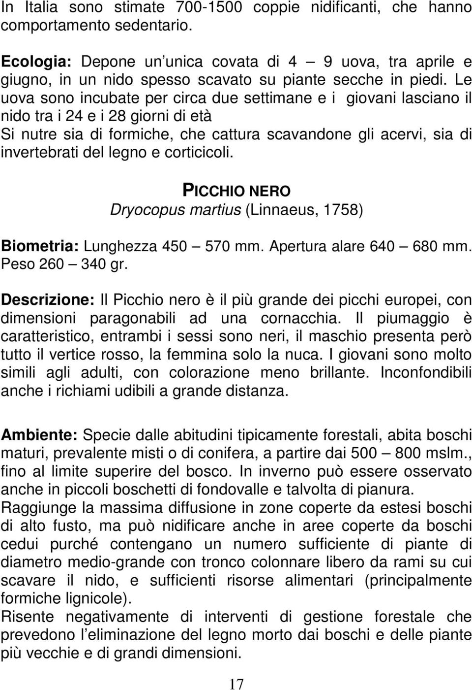 Le uova sono incubate per circa due settimane e i giovani lasciano il nido tra i 24 e i 28 giorni di età Si nutre sia di formiche, che cattura scavandone gli acervi, sia di invertebrati del legno e