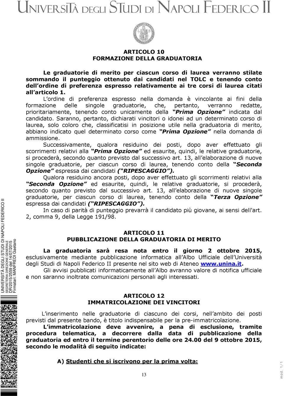 L ordine di preferenza espresso nella domanda è vincolante ai fini della formazione delle singole graduatorie, che, pertanto, verranno redatte, prioritariamente, tenendo conto unicamente della Prima