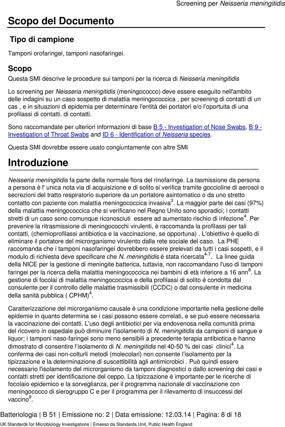 un caso sospetto di malattia meningococcica, per screening di contatti di un cas, e in situazioni di epidemia per determinare l'entità dei portatori e/o l oportuita di una profilassi di contatti.