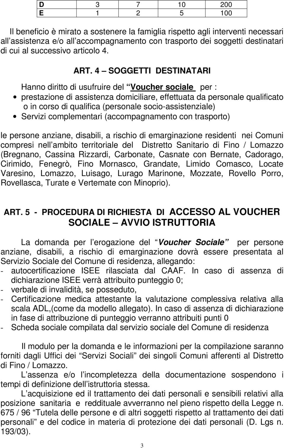 4 SOGGETTI DESTINATARI Hanno diritto di usufruire del Voucher sociale per : prestazione di assistenza domiciliare, effettuata da personale qualificato o in corso di qualifica (personale