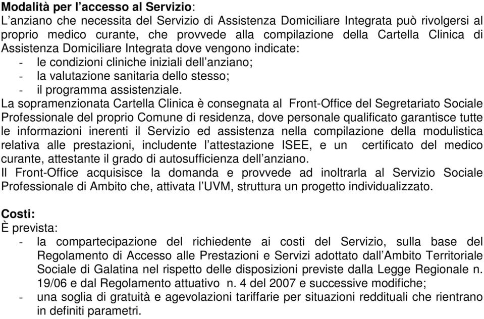 La sopramenzionata Cartella Clinica è consegnata al Front-Office del Segretariato Sociale Professionale del proprio Comune di residenza, dove personale qualificato garantisce tutte le informazioni