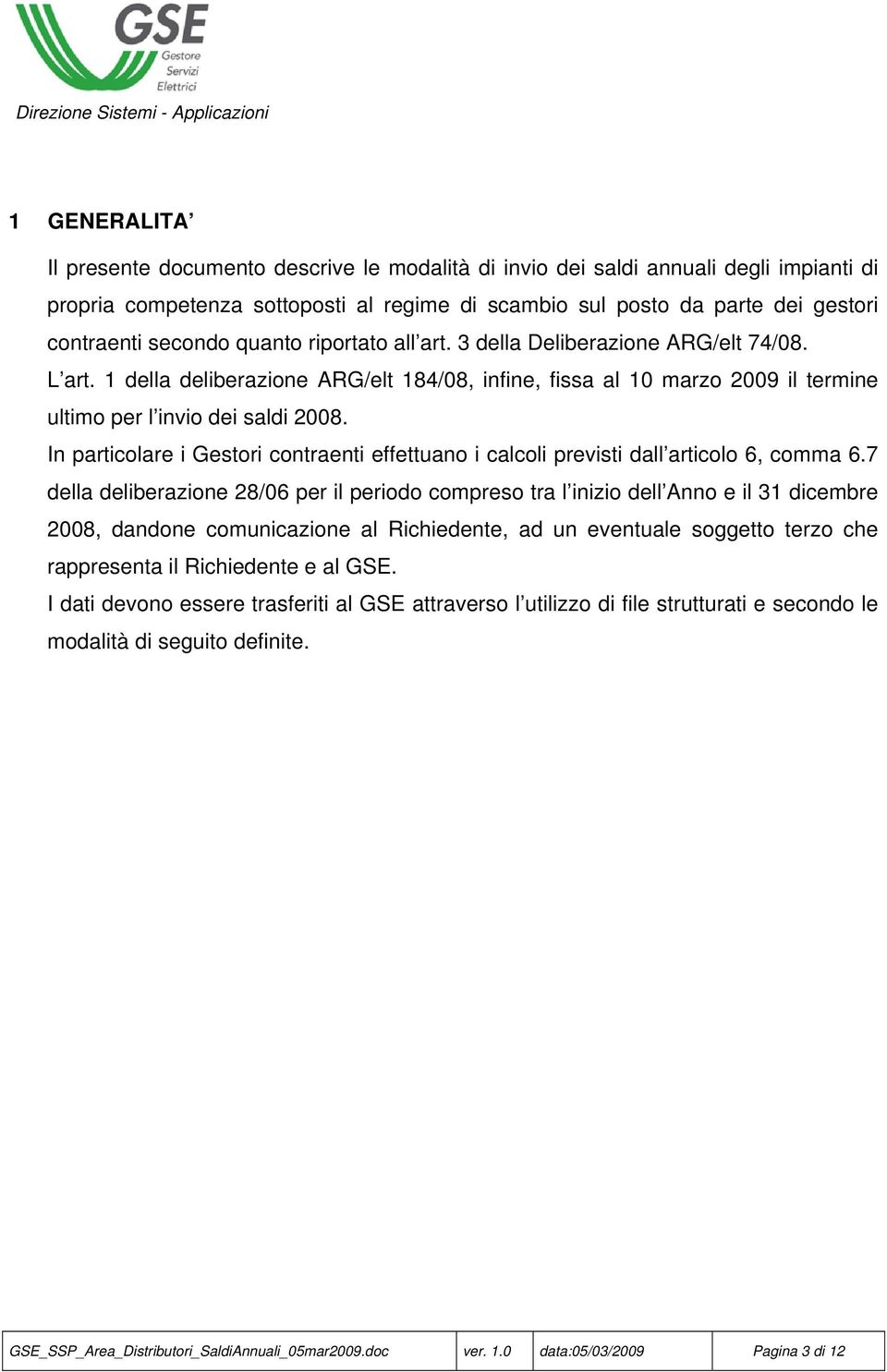 In particolare i Gestori contraenti effettuano i calcoli previsti dall articolo 6, comma 6.