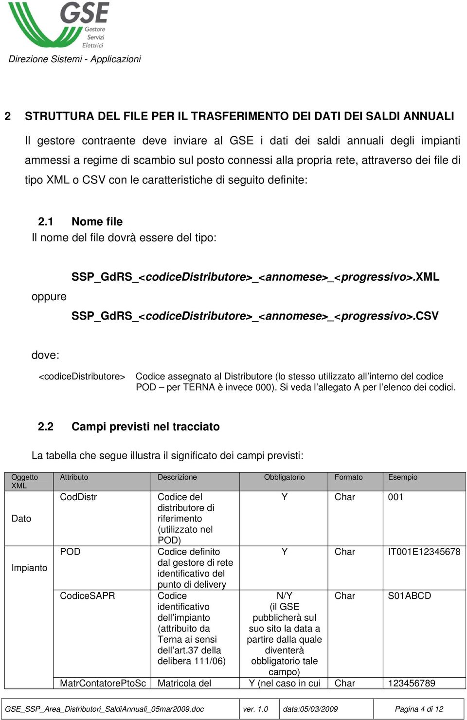 1 Nome file Il nome del file dovrà essere del tipo: oppure SSP_GdRS_<codiceDistributore>_<annomese>_<progressivo>.XML SSP_GdRS_<codiceDistributore>_<annomese>_<progressivo>.