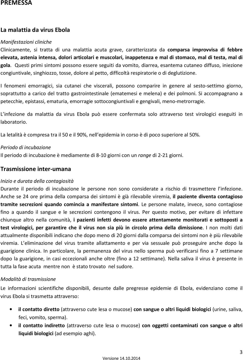 Questi primi sintomi possono essere seguiti da vomito, diarrea, esantema cutaneo diffuso, iniezione congiuntivale, singhiozzo, tosse, dolore al petto, difficoltà respiratorie o di deglutizione.