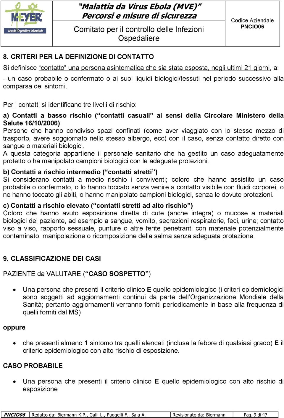 Per i contatti si identificano tre livelli di rischio: a) Contatti a basso rischio ( contatti casuali ai sensi della Circolare Ministero della Salute 16/10/2006) Persone che hanno condiviso spazi