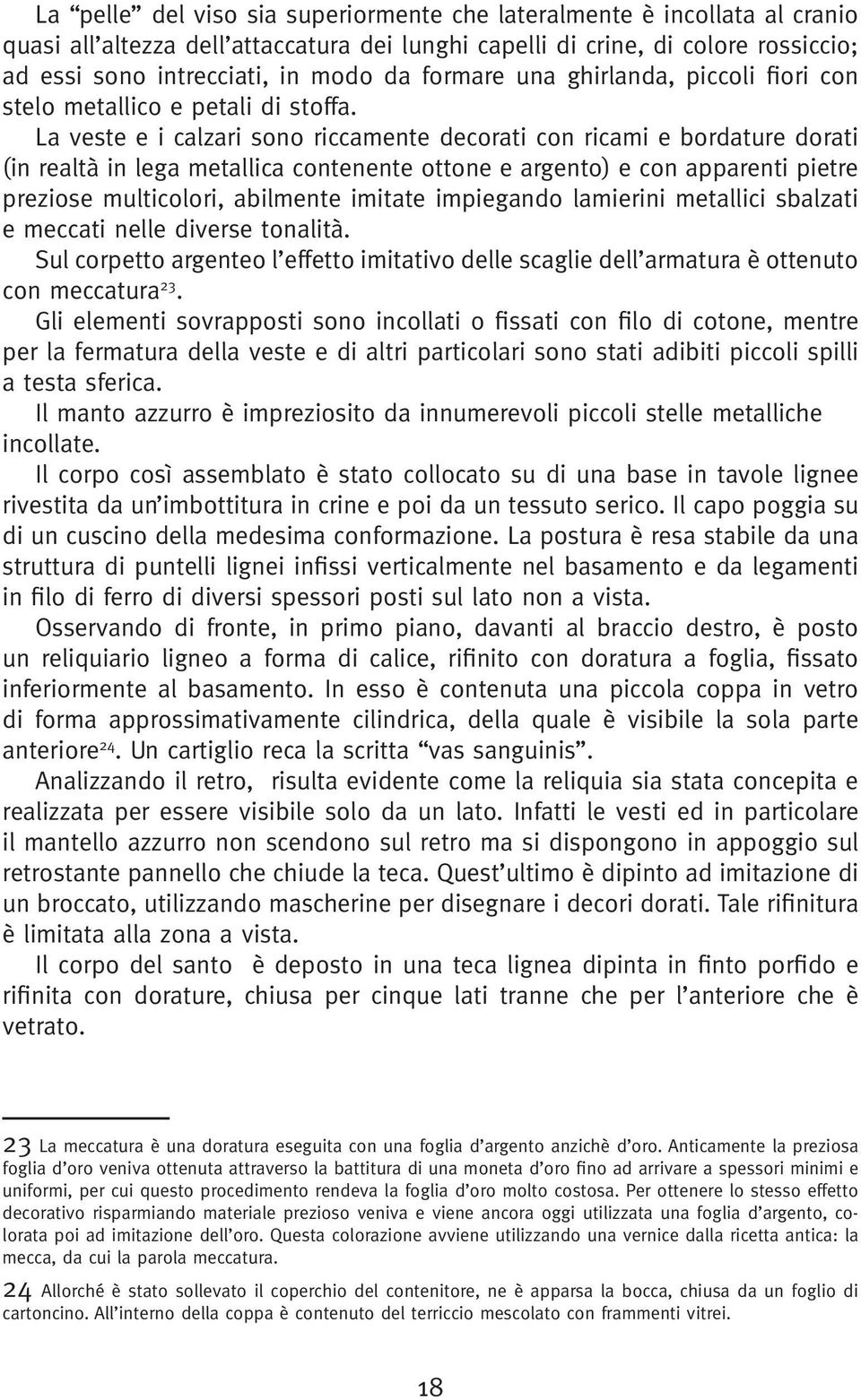 La veste e i calzari sono riccamente decorati con ricami e bordature dorati (in realtà in lega metallica contenente ottone e argento) e con apparenti pietre preziose multicolori, abilmente imitate