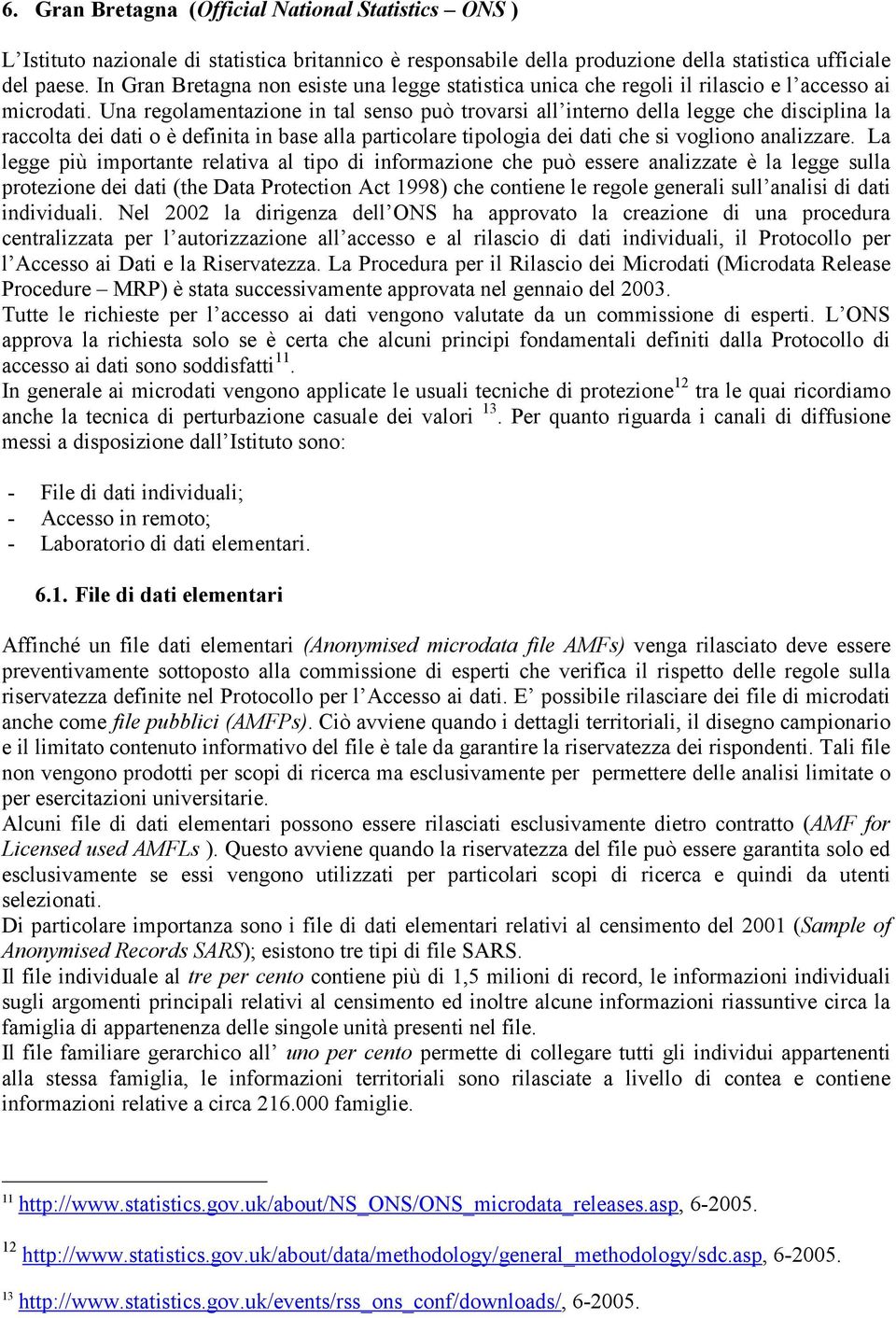 Una regolamentazione in tal senso può trovarsi all interno della legge che disciplina la raccolta dei dati o è definita in base alla particolare tipologia dei dati che si vogliono analizzare.