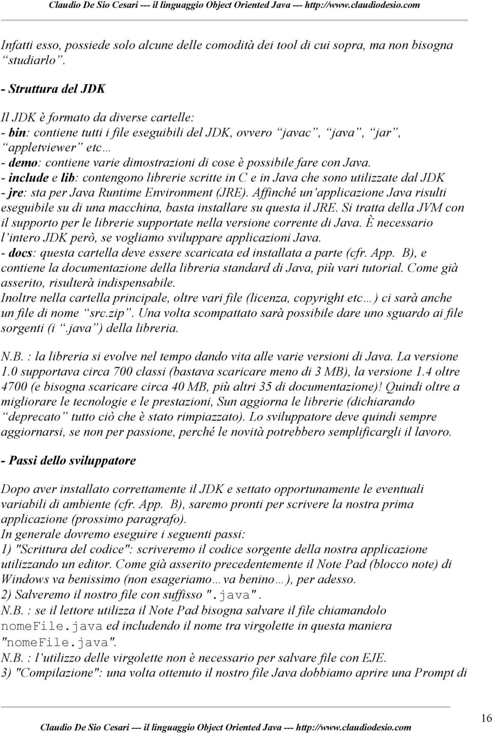 possibile fare con Java. - include e lib: contengono librerie scritte in C e in Java che sono utilizzate dal JDK - jre: sta per Java Runtime Environment (JRE).