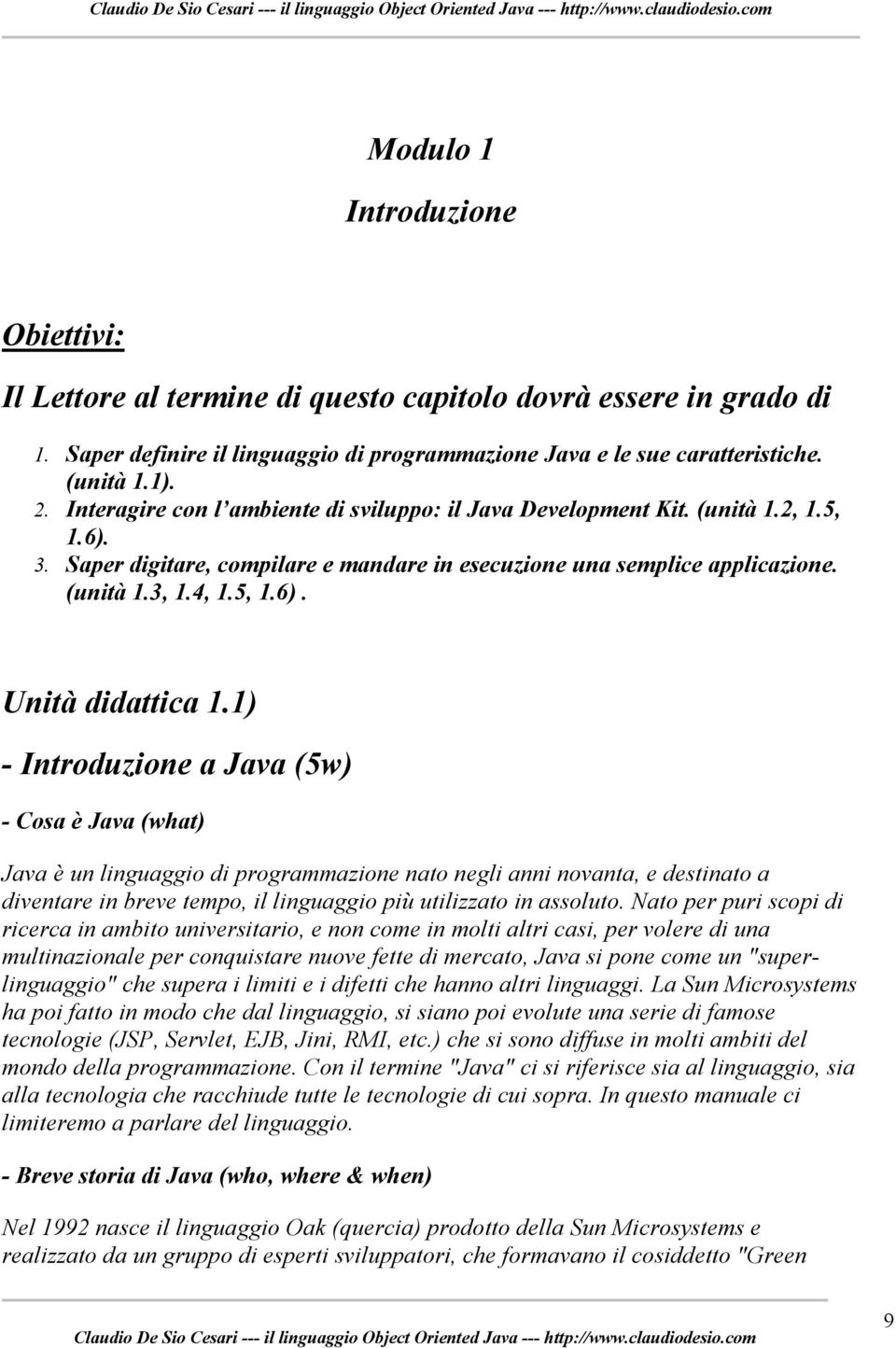 1) - Introduzione a Java (5w) - Cosa è Java (what) Java è un linguaggio di programmazione nato negli anni novanta, e destinato a diventare in breve tempo, il linguaggio più utilizzato in assoluto.